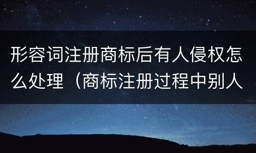 形容词注册商标后有人侵权怎么处理（商标注册过程中别人使用 侵权）