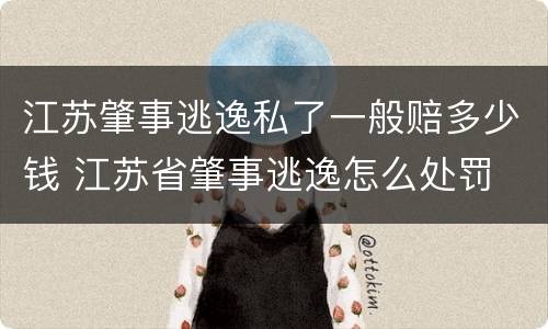 江苏肇事逃逸私了一般赔多少钱 江苏省肇事逃逸怎么处罚