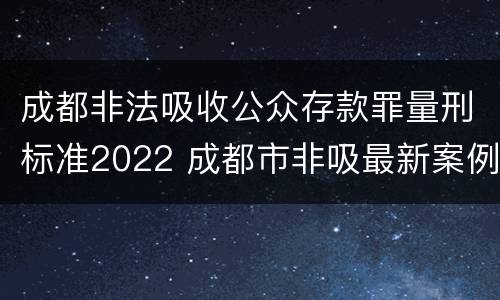 成都非法吸收公众存款罪量刑标准2022 成都市非吸最新案例
