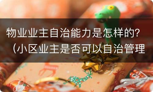 物业业主自治能力是怎样的？（小区业主是否可以自治管理物业）