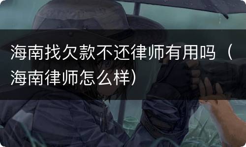 海南找欠款不还律师有用吗（海南律师怎么样）