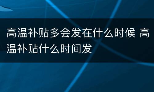高温补贴多会发在什么时候 高温补贴什么时间发