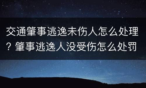 交通肇事逃逸未伤人怎么处理? 肇事逃逸人没受伤怎么处罚新交规