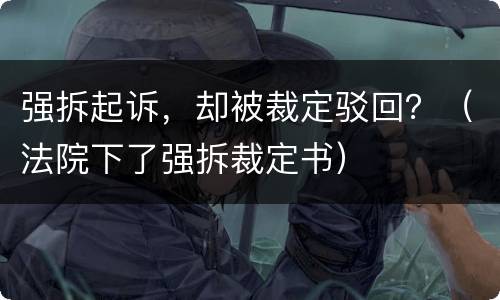 强拆起诉，却被裁定驳回？（法院下了强拆裁定书）