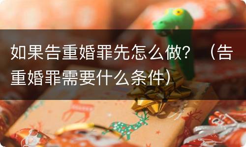 如果告重婚罪先怎么做？（告重婚罪需要什么条件）