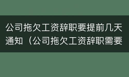 公司拖欠工资辞职要提前几天通知（公司拖欠工资辞职需要提前30天吗）