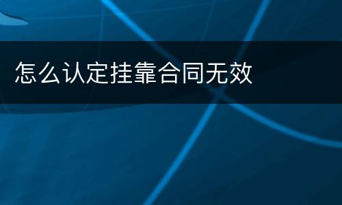 怎么认定挂靠合同无效