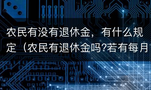 农民有没有退休金，有什么规定（农民有退休金吗?若有每月多?）