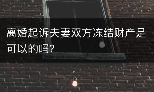 离婚起诉夫妻双方冻结财产是可以的吗？