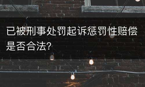 已被刑事处罚起诉惩罚性赔偿是否合法？