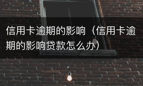 信用卡逾期的影响（信用卡逾期的影响贷款怎么办）