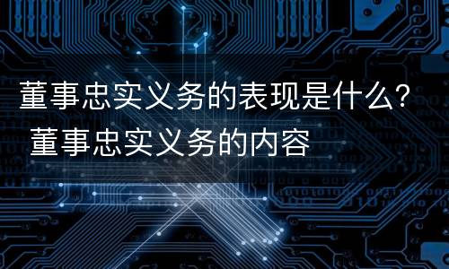 董事忠实义务的表现是什么？ 董事忠实义务的内容