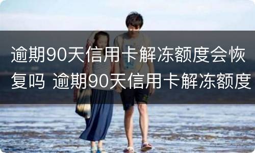 逾期90天信用卡解冻额度会恢复吗 逾期90天信用卡解冻额度会恢复吗
