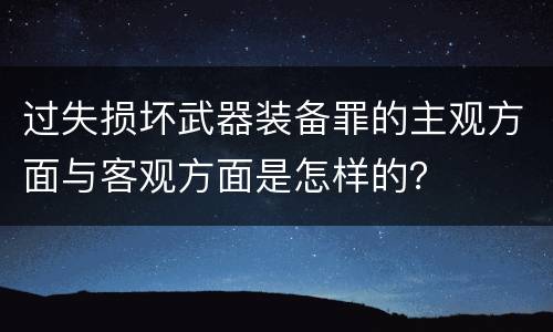过失损坏武器装备罪的主观方面与客观方面是怎样的？