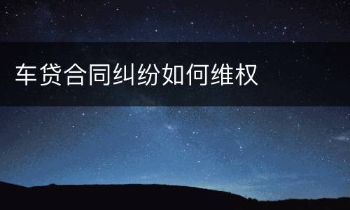车贷合同纠纷如何维权