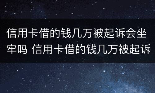 信用卡借的钱几万被起诉会坐牢吗 信用卡借的钱几万被起诉会坐牢吗