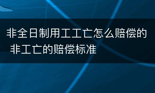 非全日制用工工亡怎么赔偿的 非工亡的赔偿标准