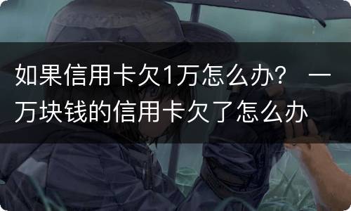 如果信用卡欠1万怎么办？ 一万块钱的信用卡欠了怎么办