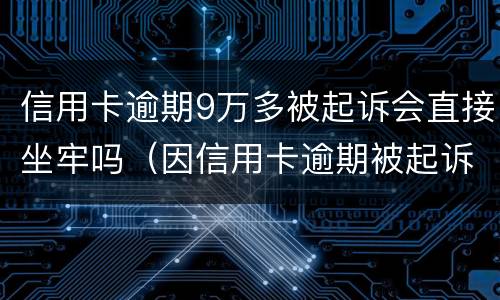 信用卡逾期9万多被起诉会直接坐牢吗（因信用卡逾期被起诉坐牢的多吗）