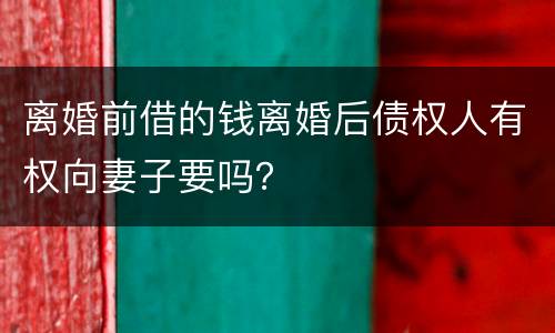 离婚前借的钱离婚后债权人有权向妻子要吗？