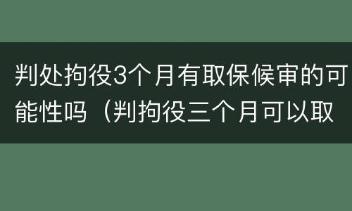 判处拘役3个月有取保候审的可能性吗（判拘役三个月可以取保吗）