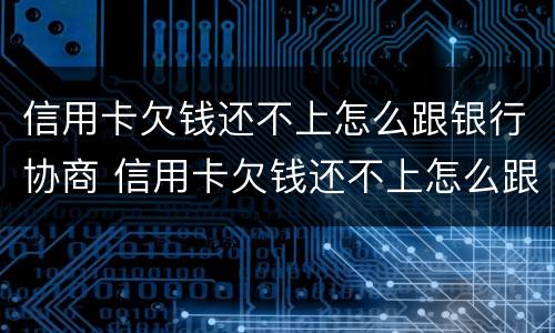 信用卡欠钱还不上怎么跟银行协商 信用卡欠钱还不上怎么跟银行协商还本金
