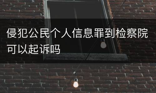 侵犯公民个人信息罪到检察院可以起诉吗