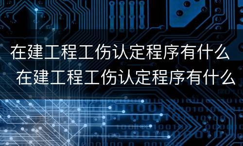在建工程工伤认定程序有什么 在建工程工伤认定程序有什么规定