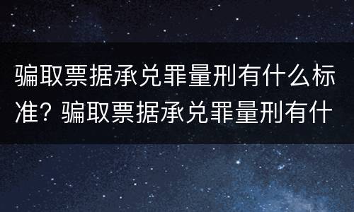 骗取票据承兑罪量刑有什么标准? 骗取票据承兑罪量刑有什么标准吗