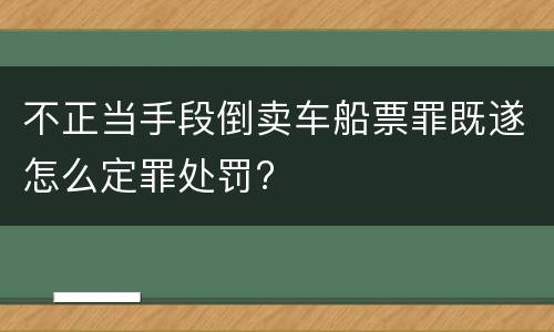 不正当手段倒卖车船票罪既遂怎么定罪处罚?