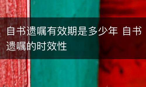 自书遗嘱有效期是多少年 自书遗嘱的时效性