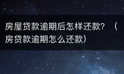 房屋贷款逾期后怎样还款？（房贷款逾期怎么还款）