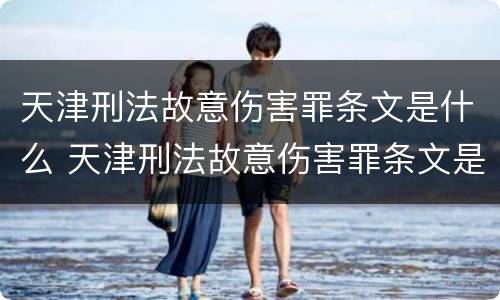 天津刑法故意伤害罪条文是什么 天津刑法故意伤害罪条文是什么内容