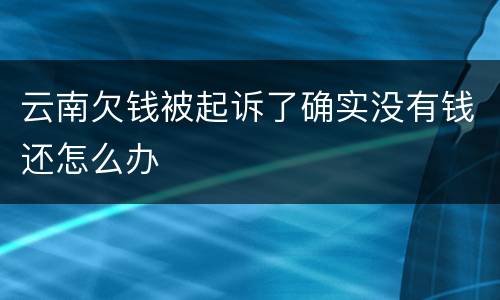 云南欠钱被起诉了确实没有钱还怎么办
