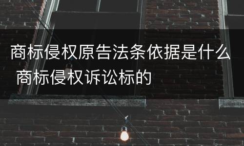 商标侵权原告法条依据是什么 商标侵权诉讼标的