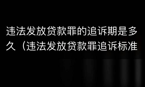 违法发放贷款罪的追诉期是多久（违法发放贷款罪追诉标准）