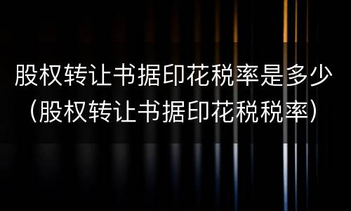 股权转让书据印花税率是多少（股权转让书据印花税税率）