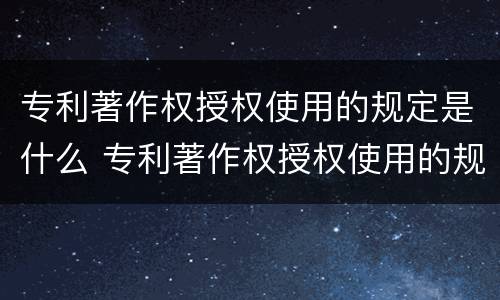 专利著作权授权使用的规定是什么 专利著作权授权使用的规定是什么法律