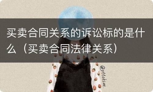 买卖合同关系的诉讼标的是什么（买卖合同法律关系）
