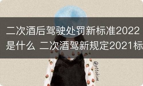 二次酒后驾驶处罚新标准2022是什么 二次酒驾新规定2021标准处罚