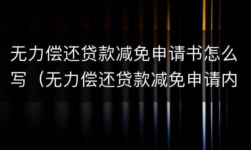 无力偿还贷款减免申请书怎么写（无力偿还贷款减免申请内容）