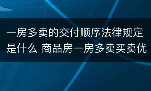 一房多卖的交付顺序法律规定是什么 商品房一房多卖买卖优先顺序