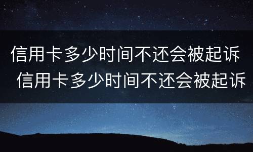 信用卡多少时间不还会被起诉 信用卡多少时间不还会被起诉成功