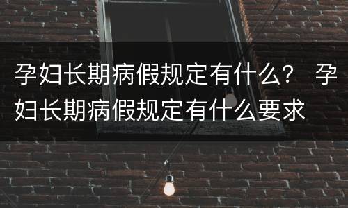 孕妇长期病假规定有什么？ 孕妇长期病假规定有什么要求