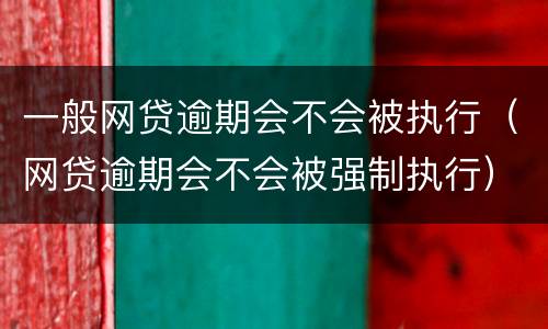 一般网贷逾期会不会被执行（网贷逾期会不会被强制执行）