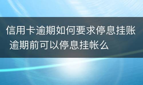 信用卡逾期如何要求停息挂账 逾期前可以停息挂帐么