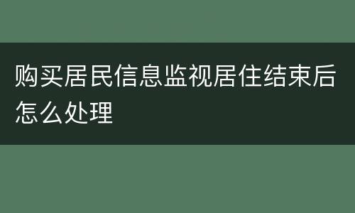 购买居民信息监视居住结束后怎么处理