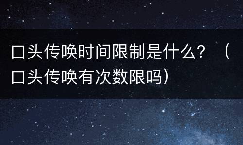 口头传唤时间限制是什么？（口头传唤有次数限吗）