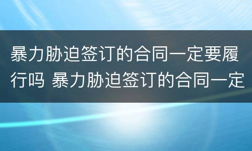 暴力胁迫签订的合同一定要履行吗 暴力胁迫签订的合同一定要履行吗法律