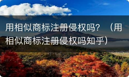 用相似商标注册侵权吗？（用相似商标注册侵权吗知乎）